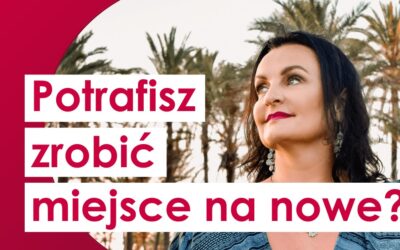 Czy potrafisz zrobić miejsce w swoim życiu na coś nowego?